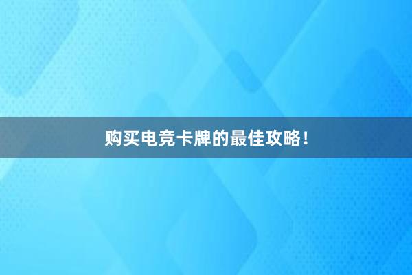 购买电竞卡牌的最佳攻略！