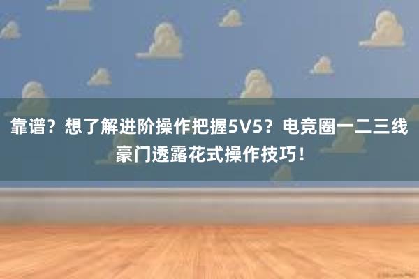 靠谱？想了解进阶操作把握5V5？电竞圈一二三线豪门透露花式操作技巧！