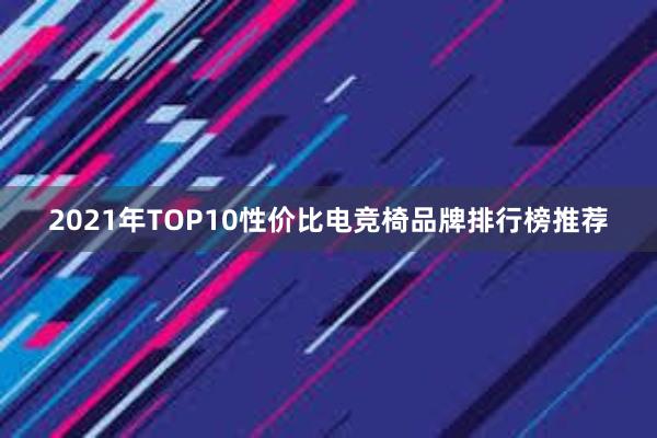 2021年TOP10性价比电竞椅品牌排行榜推荐