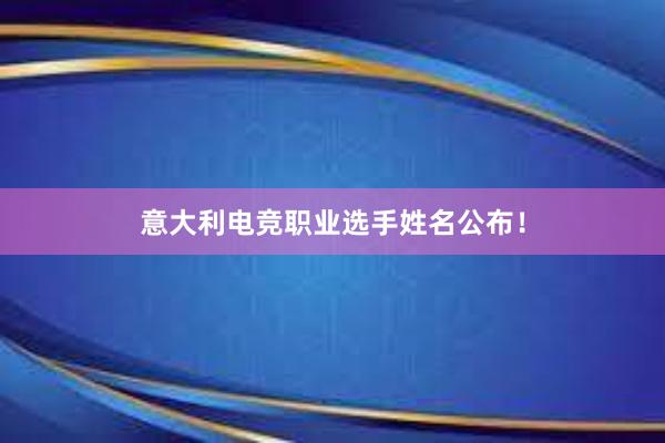 意大利电竞职业选手姓名公布！