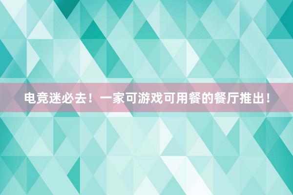 电竞迷必去！一家可游戏可用餐的餐厅推出！