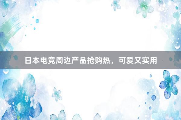 日本电竞周边产品抢购热，可爱又实用