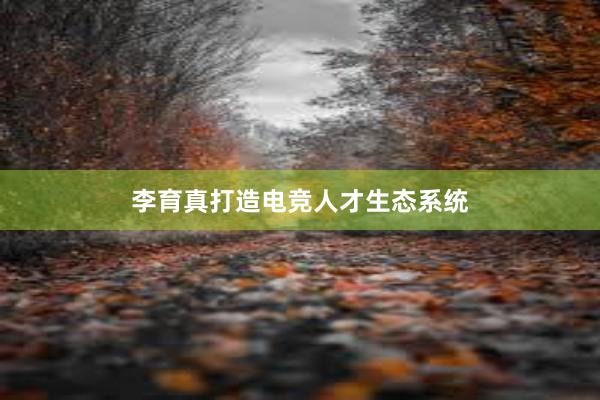 李育真打造电竞人才生态系统