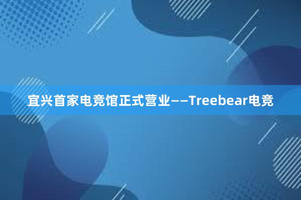 宜兴首家电竞馆正式营业——Treebear电竞