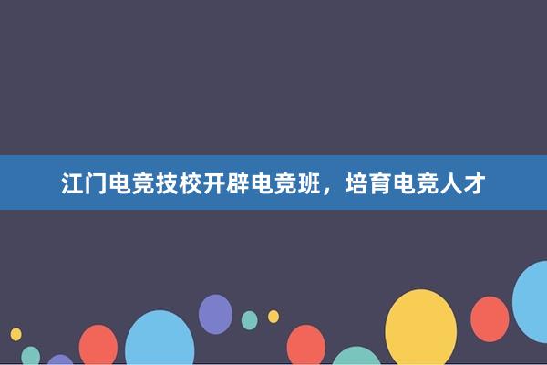 江门电竞技校开辟电竞班，培育电竞人才