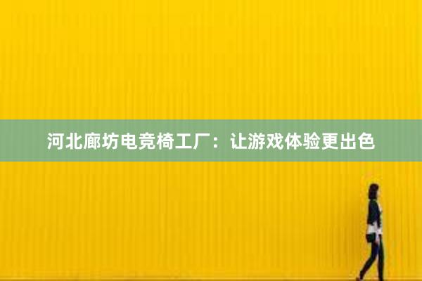 河北廊坊电竞椅工厂：让游戏体验更出色