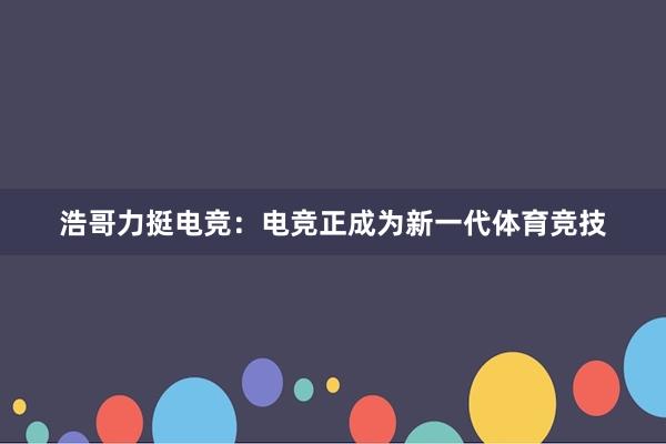 浩哥力挺电竞：电竞正成为新一代体育竞技