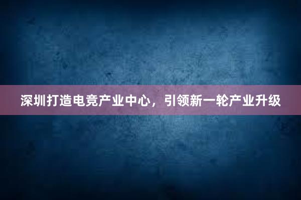 深圳打造电竞产业中心，引领新一轮产业升级