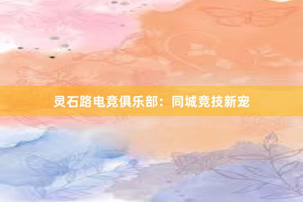 灵石路电竞俱乐部：同城竞技新宠