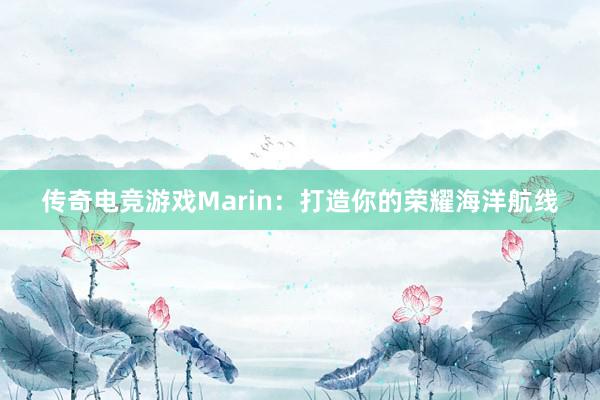 传奇电竞游戏Marin：打造你的荣耀海洋航线