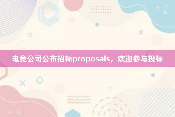 电竞公司公布招标proposals，欢迎参与投标