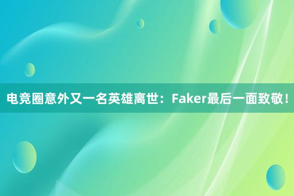 电竞圈意外又一名英雄离世：Faker最后一面致敬！