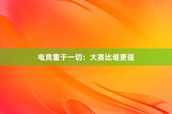 电竞重于一切：大赛比谁更强