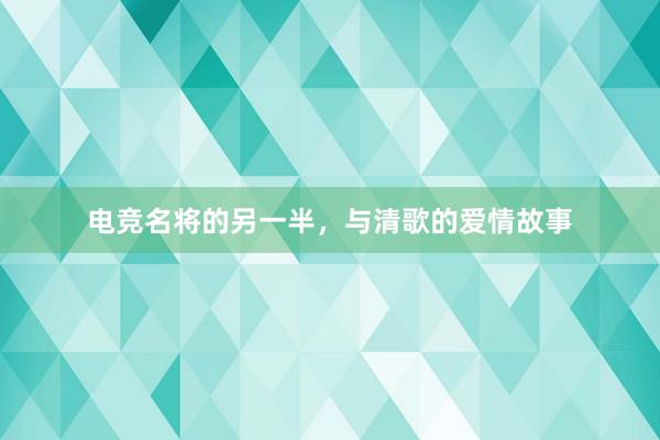 电竞名将的另一半，与清歌的爱情故事