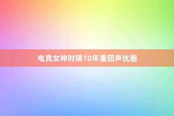 电竞女神时隔10年重回声优圈