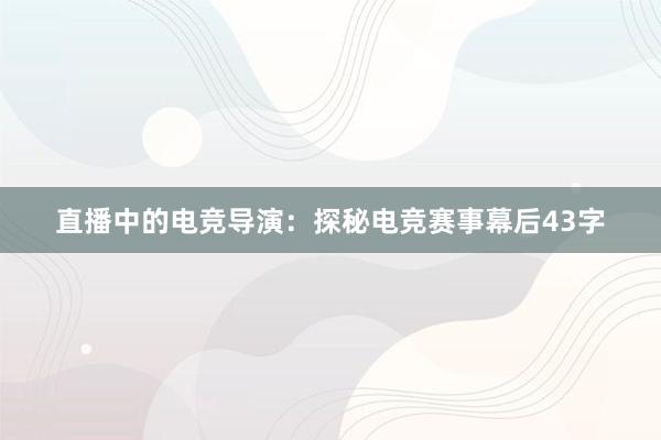 直播中的电竞导演：探秘电竞赛事幕后43字