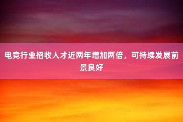 电竞行业招收人才近两年增加两倍，可持续发展前景良好