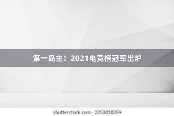 第一岛主！2021电竞榜冠军出炉