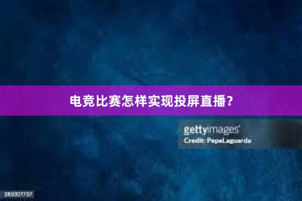 电竞比赛怎样实现投屏直播？