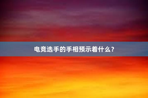 电竞选手的手相预示着什么？