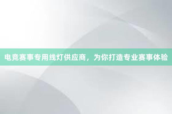 电竞赛事专用线灯供应商，为你打造专业赛事体验