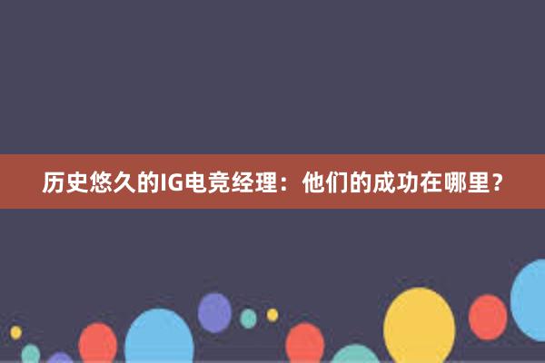 历史悠久的IG电竞经理：他们的成功在哪里？