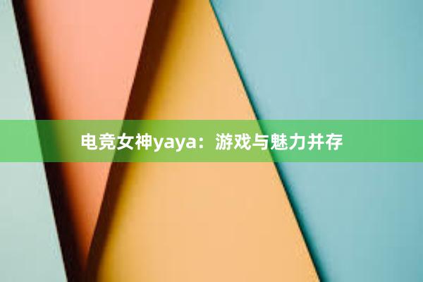 电竞女神yaya：游戏与魅力并存