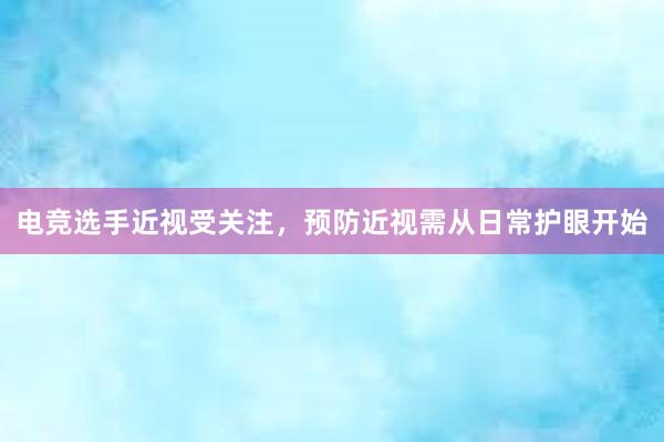 电竞选手近视受关注，预防近视需从日常护眼开始