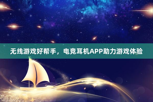 无线游戏好帮手，电竞耳机APP助力游戏体验