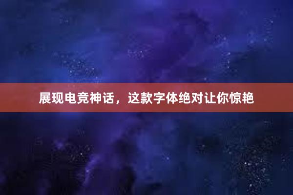 展现电竞神话，这款字体绝对让你惊艳