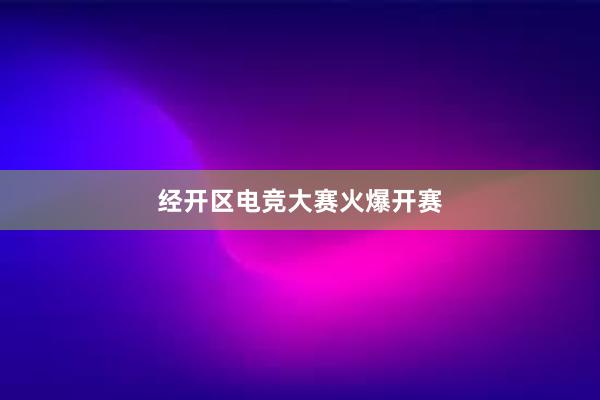 经开区电竞大赛火爆开赛