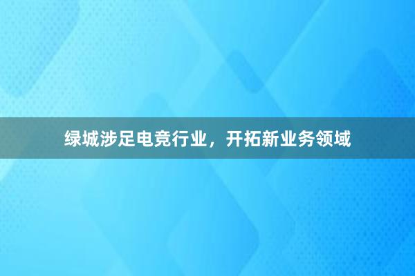 绿城涉足电竞行业，开拓新业务领域