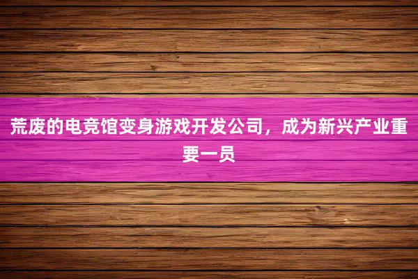 荒废的电竞馆变身游戏开发公司，成为新兴产业重要一员