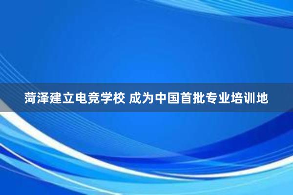 菏泽建立电竞学校 成为中国首批专业培训地