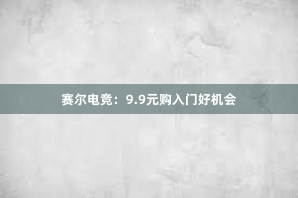 赛尔电竞：9.9元购入门好机会