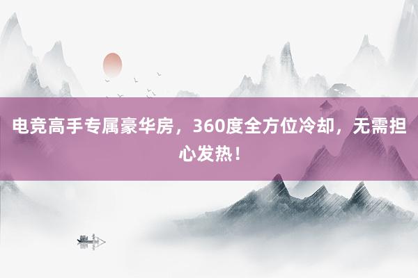 电竞高手专属豪华房，360度全方位冷却，无需担心发热！