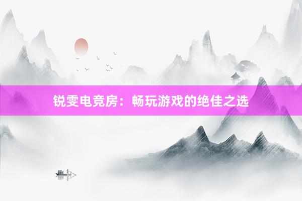 锐雯电竞房：畅玩游戏的绝佳之选