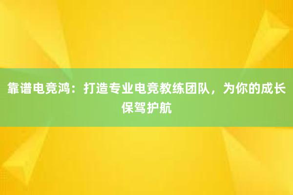 靠谱电竞鸿：打造专业电竞教练团队，为你的成长保驾护航