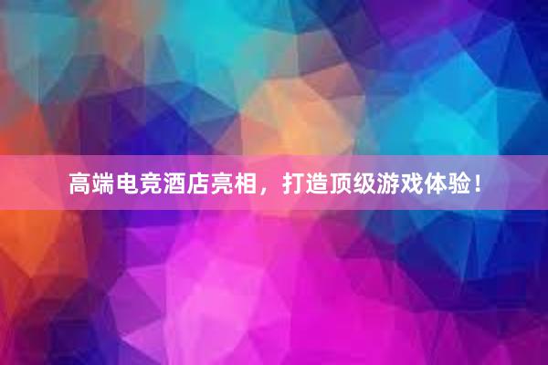 高端电竞酒店亮相，打造顶级游戏体验！